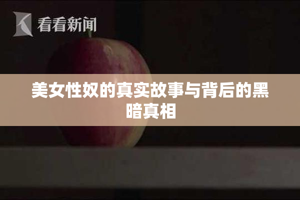 美女性奴的真实故事与背后的黑暗真相