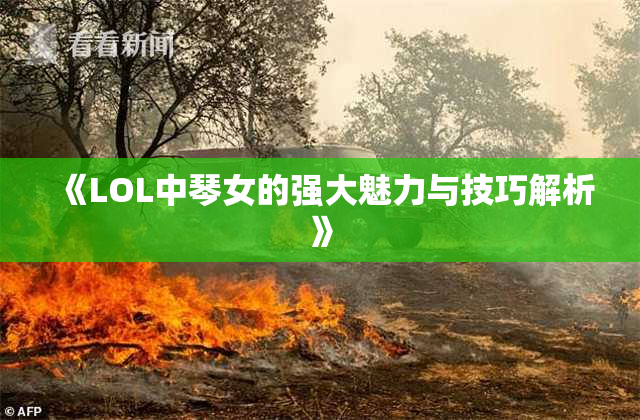 《LOL中琴女的强大魅力与技巧解析》