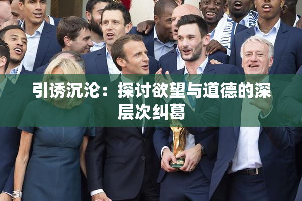 引诱沉沦：探讨欲望与道德的深层次纠葛