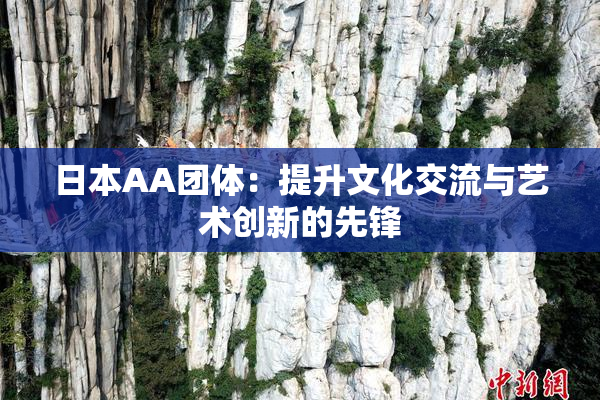 日本AA团体：提升文化交流与艺术创新的先锋