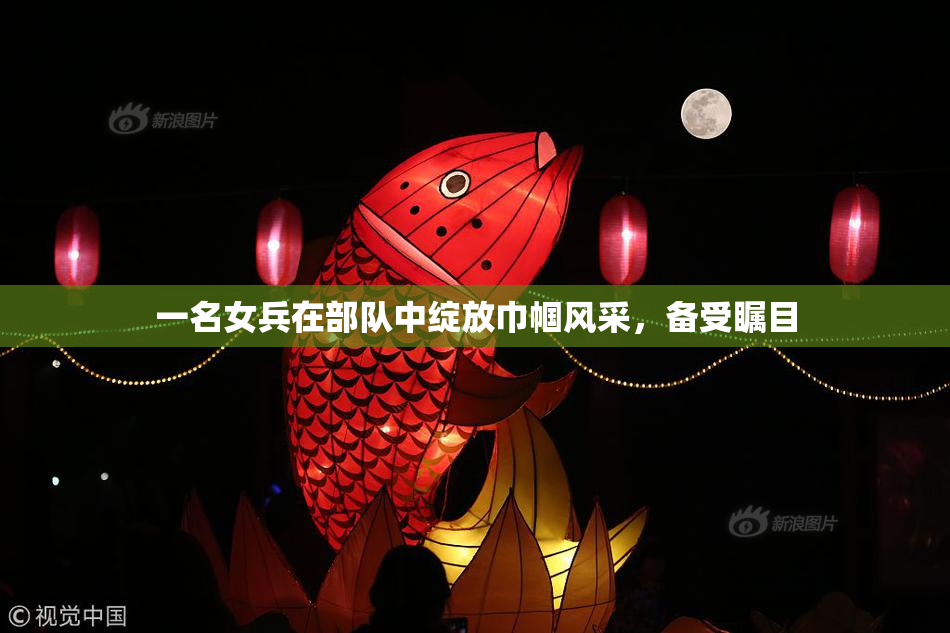 一名女兵在部队中绽放巾帼风采，备受瞩目