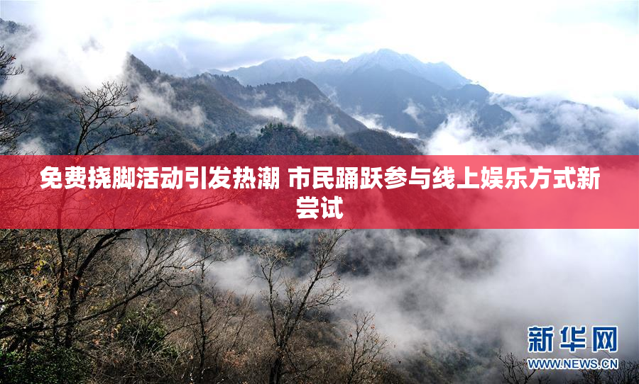 免费挠脚活动引发热潮 市民踊跃参与线上娱乐方式新尝试