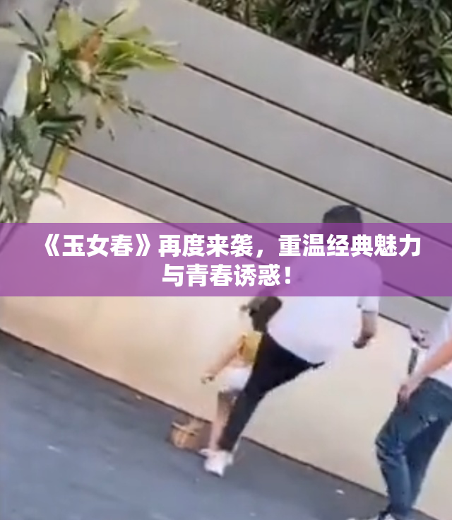 《玉女春》再度来袭，重温经典魅力与青春诱惑！