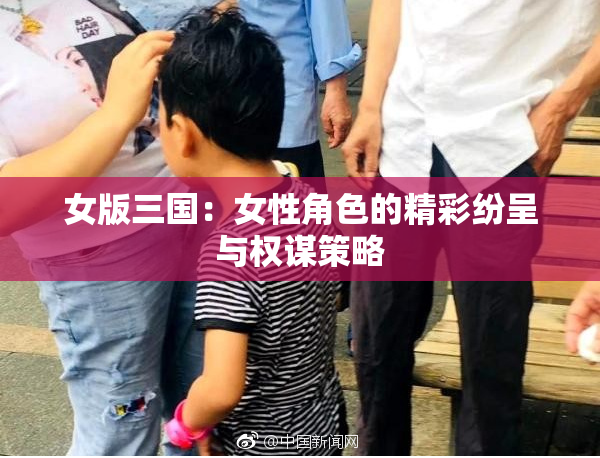 女版三国：女性角色的精彩纷呈与权谋策略