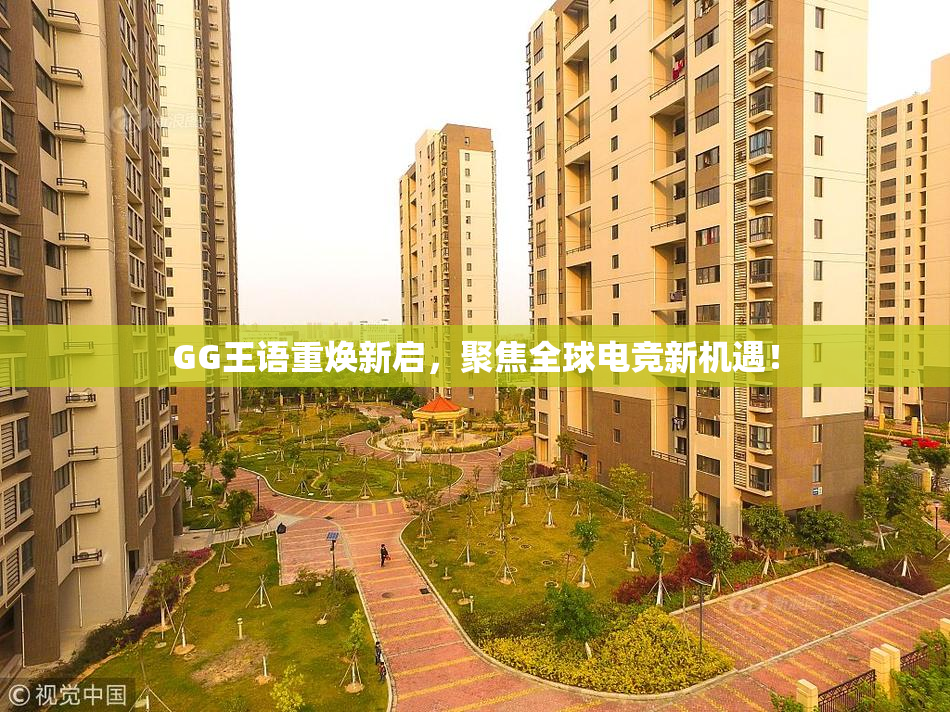 GG王语重焕新启，聚焦全球电竞新机遇！