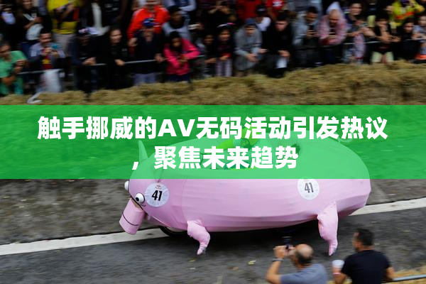 触手挪威的AV无码活动引发热议，聚焦未来趋势