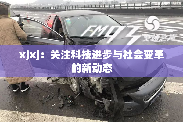 xjxj：关注科技进步与社会变革的新动态