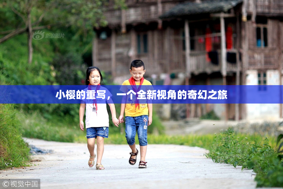 小樱的重写，一个全新视角的奇幻之旅