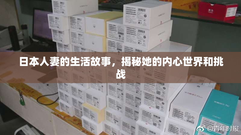 日本人妻的生活故事，揭秘她的内心世界和挑战