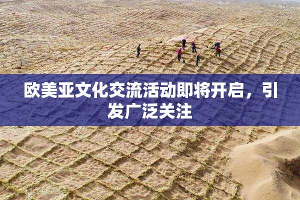 欧美亚文化交流活动即将开启，引发广泛关注