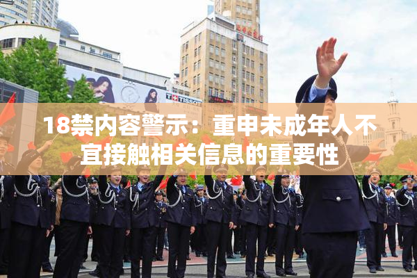 18禁内容警示：重申未成年人不宜接触相关信息的重要性