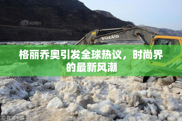 格丽乔奥引发全球热议，时尚界的最新风潮