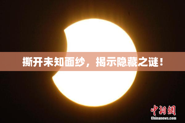 撕开未知面纱，揭示隐藏之谜！