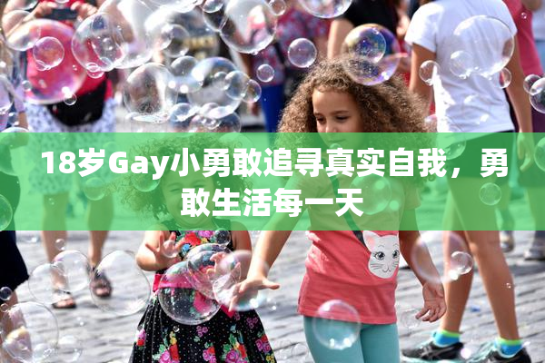 18岁Gay小勇敢追寻真实自我，勇敢生活每一天