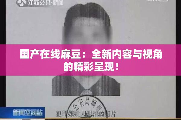 国产在线麻豆：全新内容与视角的精彩呈现！