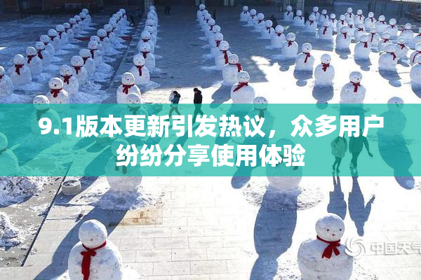 9.1版本更新引发热议，众多用户纷纷分享使用体验
