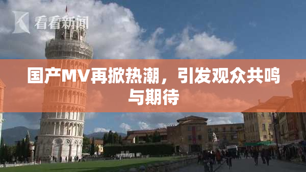 国产MV再掀热潮，引发观众共鸣与期待