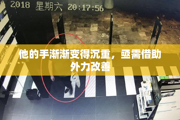 他的手渐渐变得沉重，亟需借助外力改善
