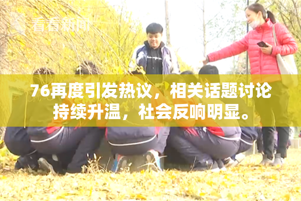 76再度引发热议，相关话题讨论持续升温，社会反响明显。