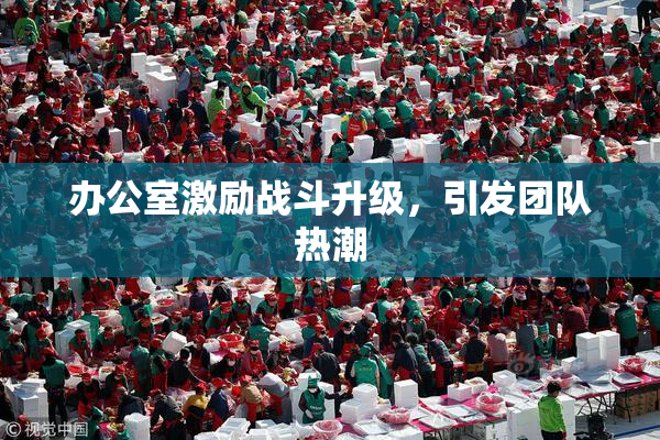 办公室激励战斗升级，引发团队热潮