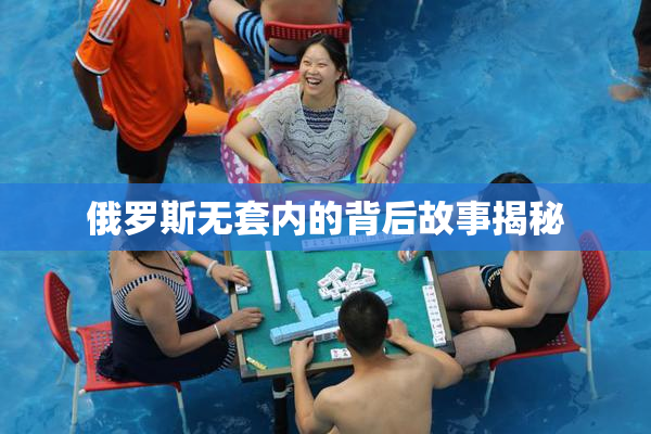 俄罗斯无套内的背后故事揭秘
