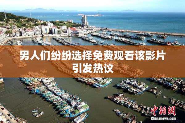 男人们纷纷选择免费观看该影片引发热议