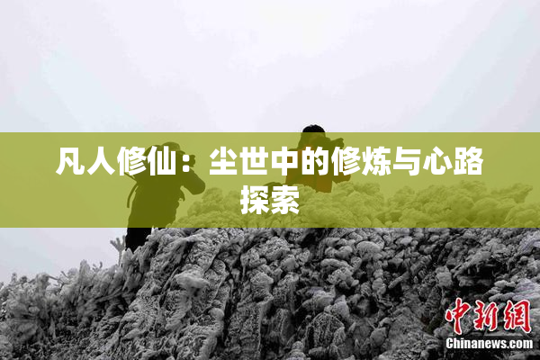 凡人修仙：尘世中的修炼与心路探索