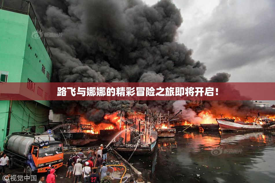 路飞与娜娜的精彩冒险之旅即将开启！