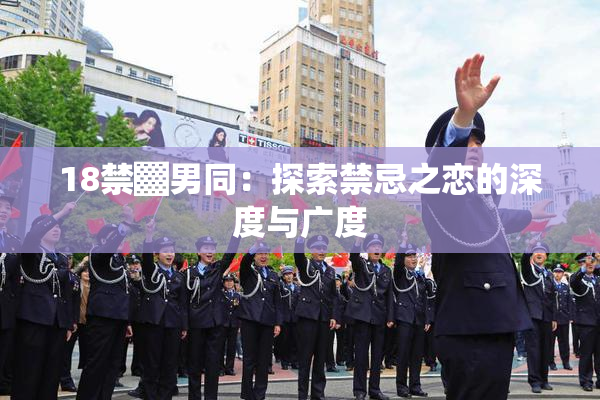 18禁▓男同：探索禁忌之恋的深度与广度