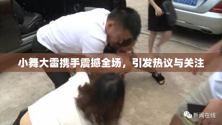 小舞大雷携手震撼全场，引发热议与关注
