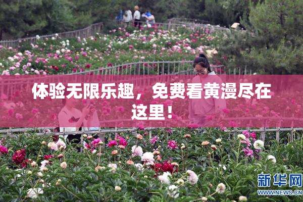 体验无限乐趣，免费看黄漫尽在这里！