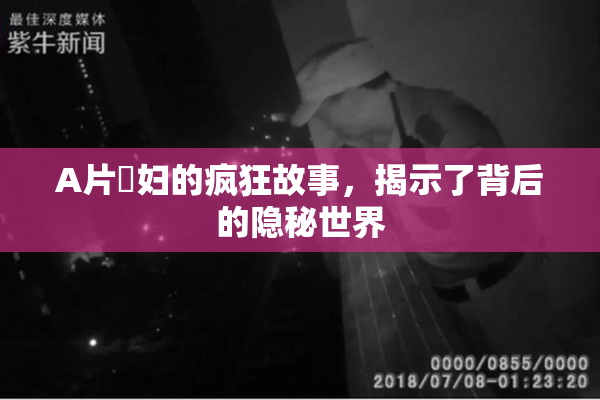 A片婬妇的疯狂故事，揭示了背后的隐秘世界
