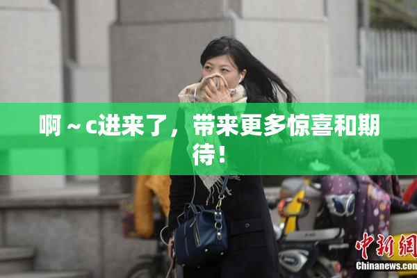 啊～c进来了，带来更多惊喜和期待！