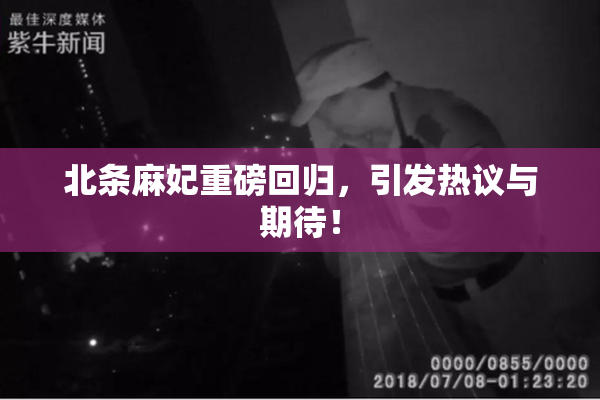 北条麻妃重磅回归，引发热议与期待！