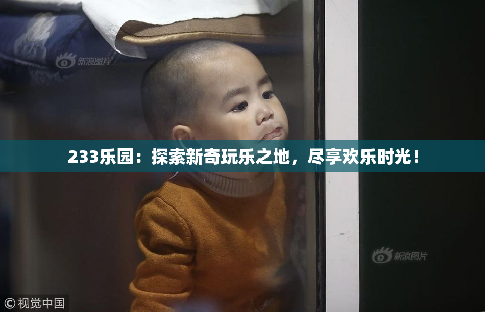 233乐园：探索新奇玩乐之地，尽享欢乐时光！