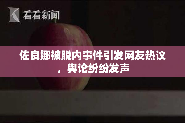 佐良娜被脱内事件引发网友热议，舆论纷纷发声