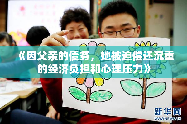 《因父亲的债务，她被迫偿还沉重的经济负担和心理压力》