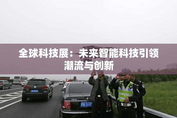 全球科技展：未来智能科技引领潮流与创新