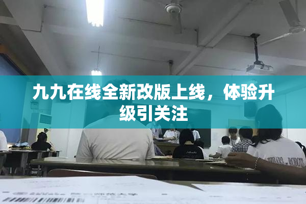 九九在线全新改版上线，体验升级引关注