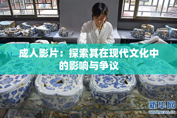 成人影片：探索其在现代文化中的影响与争议
