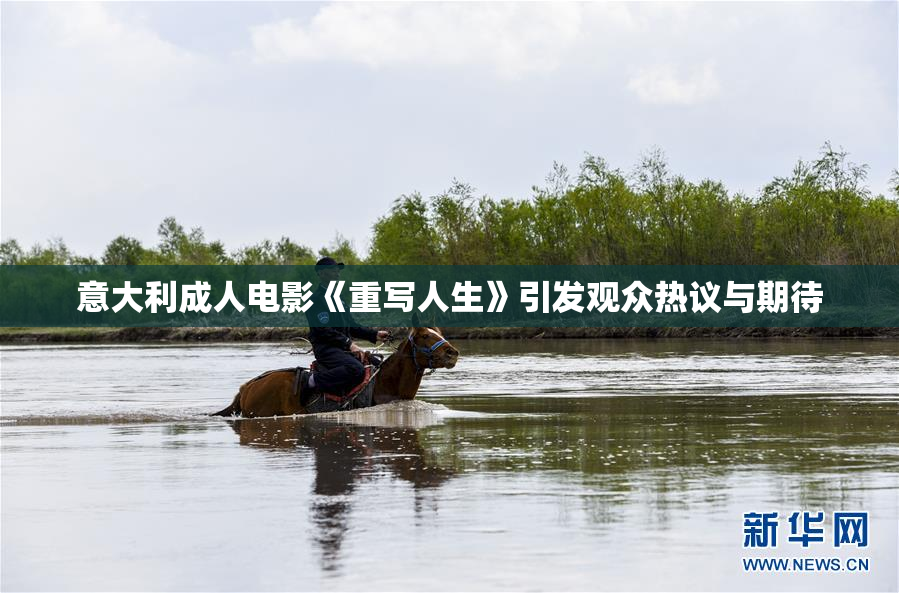 意大利成人电影《重写人生》引发观众热议与期待