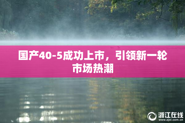 国产40-5成功上市，引领新一轮市场热潮