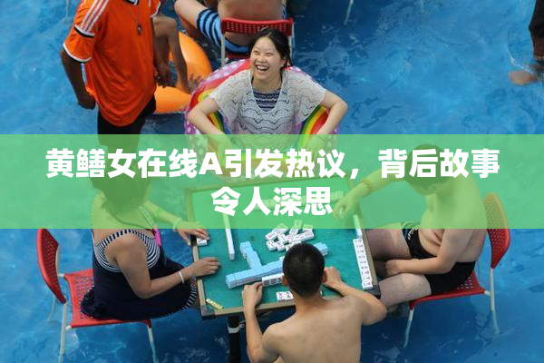 黄鳝女在线A引发热议，背后故事令人深思