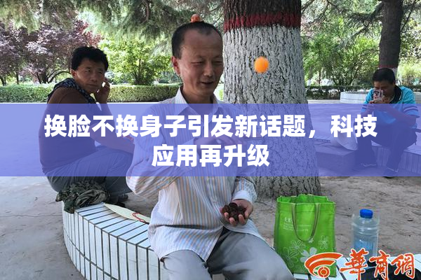 换脸不换身子引发新话题，科技应用再升级