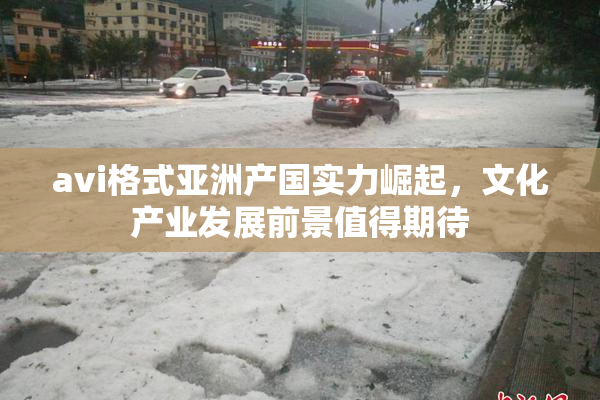 avi格式亚洲产国实力崛起，文化产业发展前景值得期待