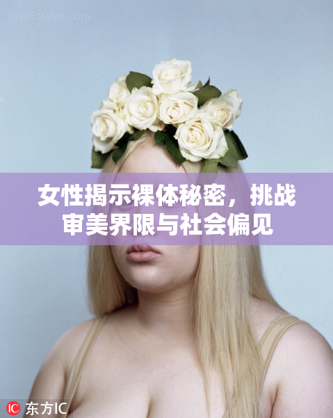 女性揭示裸体秘密，挑战审美界限与社会偏见