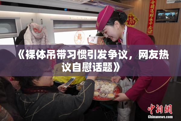 《裸体吊带习惯引发争议，网友热议自慰话题》