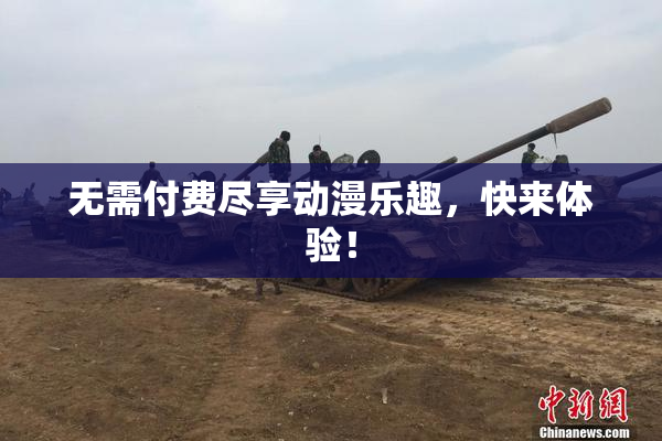 无需付费尽享动漫乐趣，快来体验！