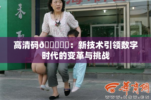 高清码🔞❌‌：新技术引领数字时代的变革与挑战
