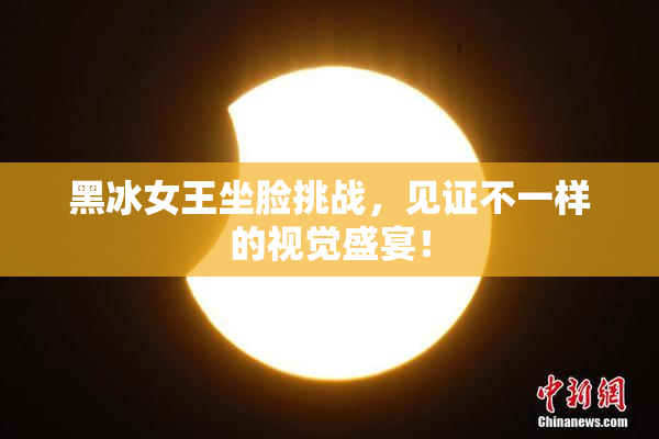黑冰女王坐脸挑战，见证不一样的视觉盛宴！